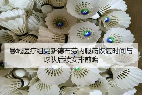 曼城医疗组更新德布劳内腿筋恢复时间与球队后续安排前瞻