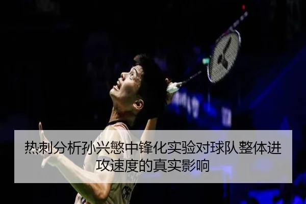 热刺分析孙兴慜中锋化实验对球队整体进攻速度的真实影响
