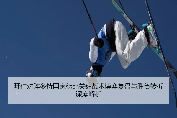 拜仁对阵多特国家德比关键战术博弈复盘与胜负转折深度解析