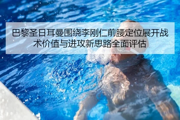 巴黎圣日耳曼围绕李刚仁前腰定位展开战术价值与进攻新思路全面评估（kaiyun）
