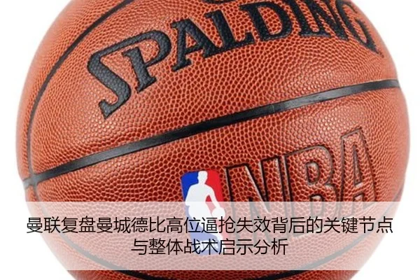 曼联复盘曼城德比高位逼抢失效背后的关键节点与整体战术启示分析（kaiyun）