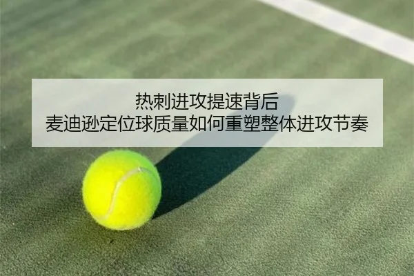 热刺进攻提速背后 麦迪逊定位球质量如何重塑整体进攻节奏（kaiyun）
